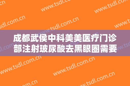 成都武侯中科美美医疗门诊部注射玻尿酸去黑眼圈需要多少费用?贵不贵?