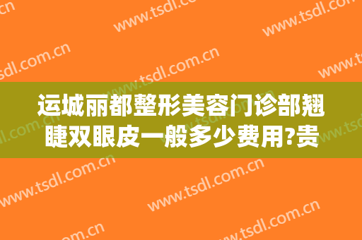 运城丽都整形美容门诊部翘睫双眼皮一般多少费用?贵不贵?(运城做双眼皮哪家医院好)
