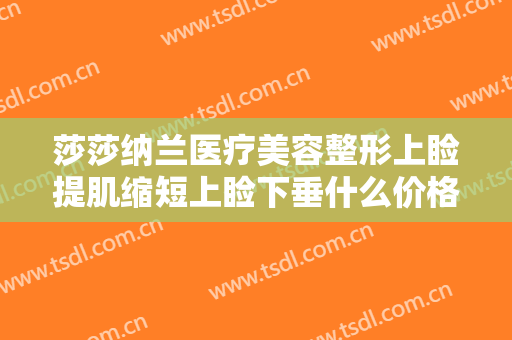 莎莎纳兰医疗美容整形上睑提肌缩短上睑下垂什么价格?贵不贵?