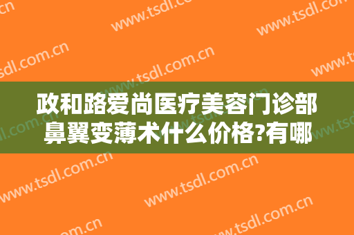 政和路爱尚医疗美容门诊部鼻翼变薄术什么价格?有哪些优势?