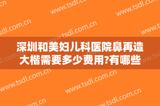 深圳和美妇儿科医院鼻再造大楷需要多少费用?有哪些优势?