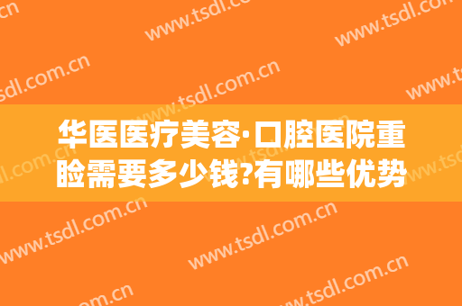华医医疗美容·口腔医院重睑需要多少钱?有哪些优势?(华西口腔医院做正颌手术费用)