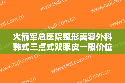 火箭军总医院整形美容外科韩式三点式双眼皮一般价位是多少?需要多久恢复?