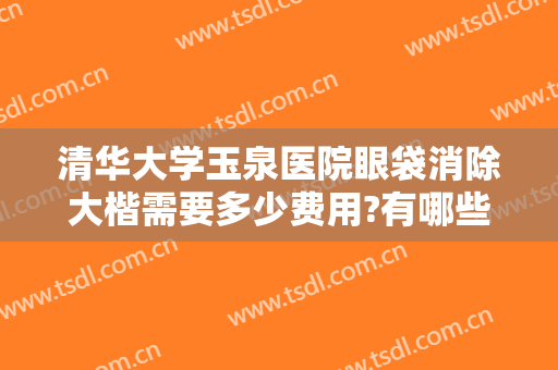 清华大学玉泉医院眼袋消除大楷需要多少费用?有哪些优势?
