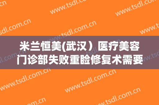 米兰恒美(武汉）医疗美容门诊部失败重睑修复术需要多少钱?好不好?