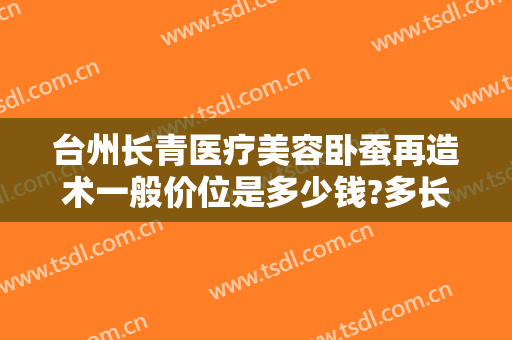 台州长青医疗美容卧蚕再造术一般价位是多少钱?多长时间恢复?