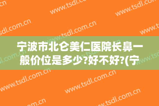 宁波市北仑美仁医院长鼻一般价位是多少?好不好?(宁波北仑美仁整形医院)