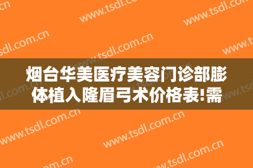 烟台华美医疗美容门诊部膨体植入隆眉弓术价格表!需要多久恢复?