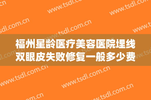福州星龄医疗美容医院埋线双眼皮失败修复一般多少费用?怎么样?(福州埋线双眼皮价格)
