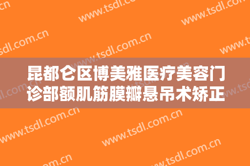 昆都仑区博美雅医疗美容门诊部额肌筋膜瓣悬吊术矫正需要多少钱?可靠吗?
