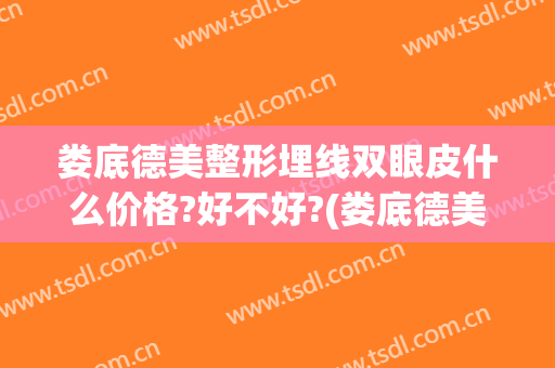 娄底德美整形埋线双眼皮什么价格?好不好?(娄底德美整形医院地址)