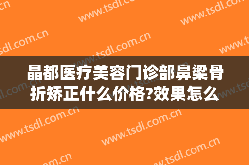 晶都医疗美容门诊部鼻梁骨折矫正什么价格?效果怎么样?(北京晶美整形医院)