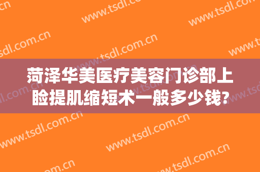 菏泽华美医疗美容门诊部上睑提肌缩短术一般多少钱?可靠吗?(菏泽华美整形)