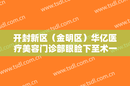 开封新区（金明区）华亿医疗美容门诊部眼睑下至术一般价位是多少?需要多久恢复?