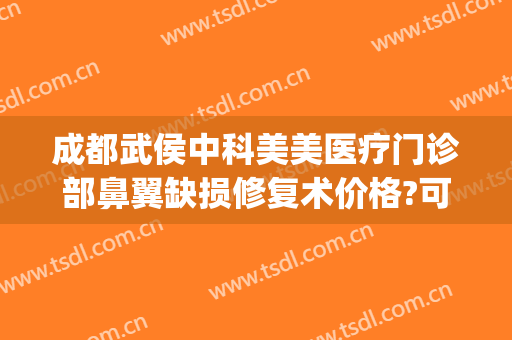 成都武侯中科美美医疗门诊部鼻翼缺损修复术价格?可靠吗?(成都武侯区医美)
