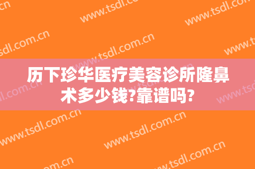 历下珍华医疗美容诊所隆鼻术多少钱?靠谱吗?