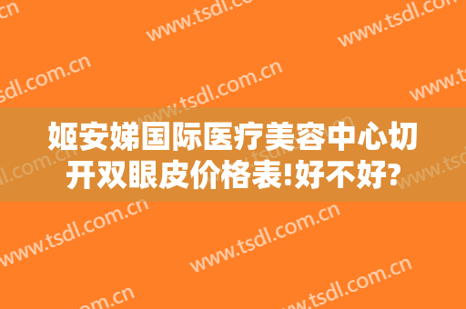 姬安娣国际医疗美容中心切开双眼皮价格表!好不好?