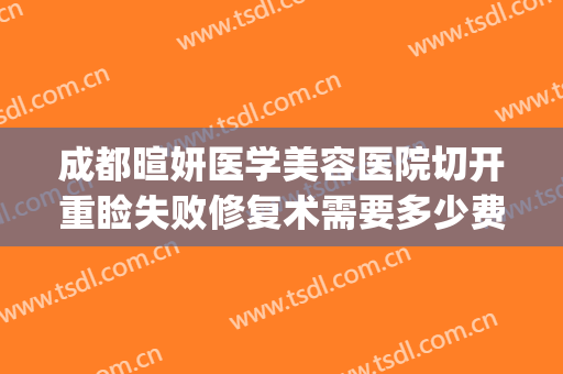 成都暄妍医学美容医院切开重睑失败修复术需要多少费用?靠谱吗?(重睑术多久恢复自然)