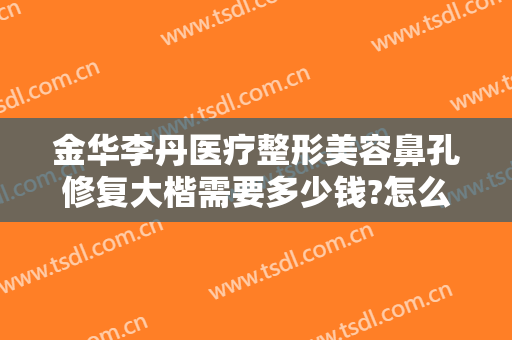 金华李丹医疗整形美容鼻孔修复大楷需要多少钱?怎么样?