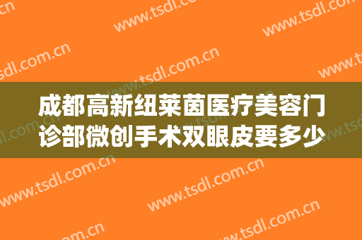 成都高新纽莱茵医疗美容门诊部微创手术双眼皮要多少钱?好不好?(成都纽莱茵整形外科)
