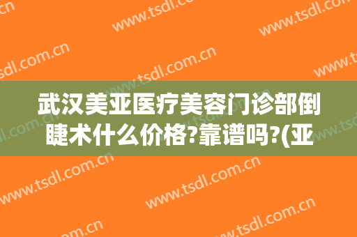 武汉美亚医疗美容门诊部倒睫术什么价格?靠谱吗?(亚美医疗美容整形)