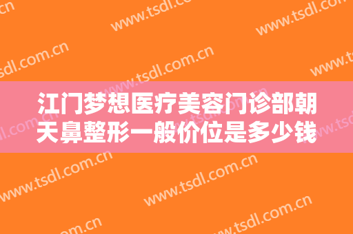 江门梦想医疗美容门诊部朝天鼻整形一般价位是多少钱?需要多久恢复?