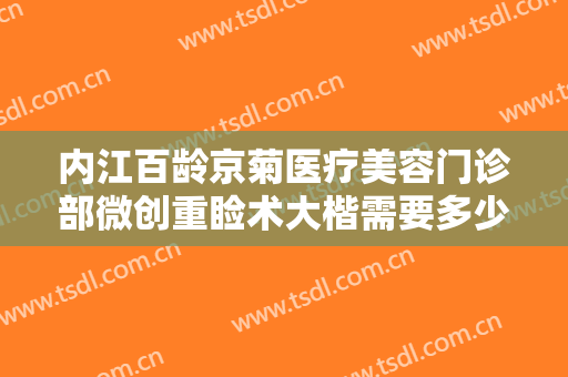 内江百龄京菊医疗美容门诊部微创重睑术大楷需要多少钱?怎么样?