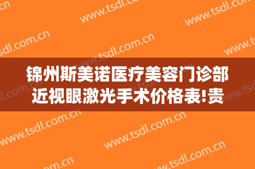 锦州斯美诺医疗美容门诊部近视眼激光手术价格表!贵不贵?(锦州斯美诺和锦美哪家好)
