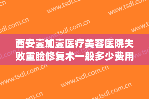 西安壹加壹医疗美容医院失败重睑修复术一般多少费用?怎么样?(壹美整形美容医院怎么样)