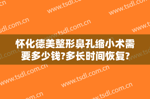 怀化德美整形鼻孔缩小术需要多少钱?多长时间恢复?