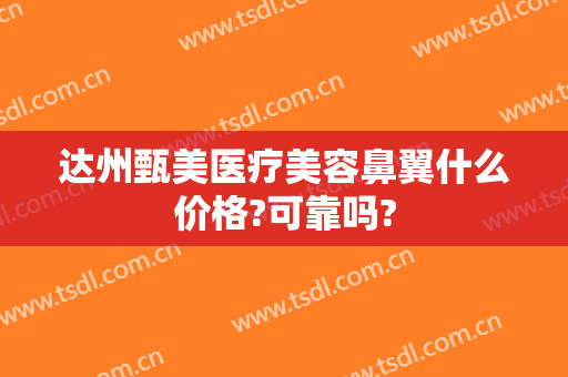 达州甄美医疗美容鼻翼什么价格?可靠吗?