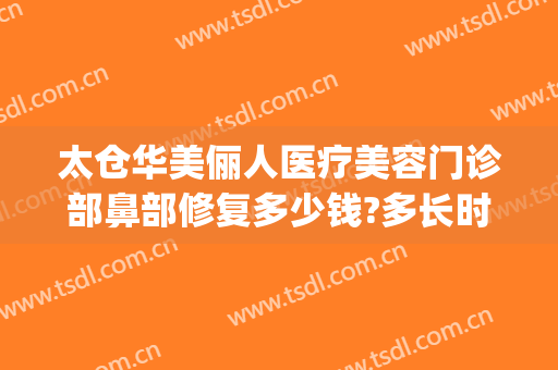 太仓华美俪人医疗美容门诊部鼻部修复多少钱?多长时间恢复?(27pf等于多少uf)