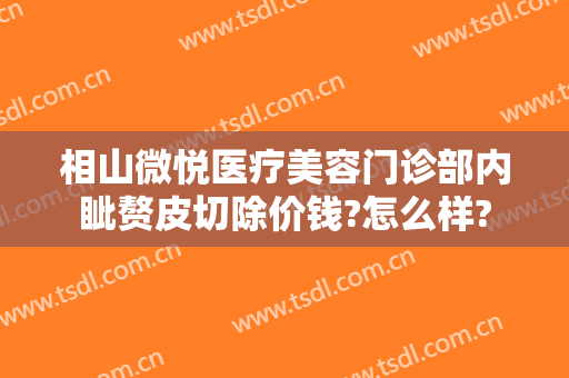 相山微悦医疗美容门诊部内眦赘皮切除价钱?怎么样?