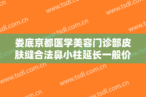 娄底京都医学美容门诊部皮肤缝合法鼻小柱延长一般价位是多少钱?怎么样?