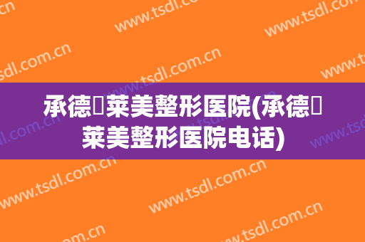承德玥莱美整形医院(承德玥莱美整形医院电话)