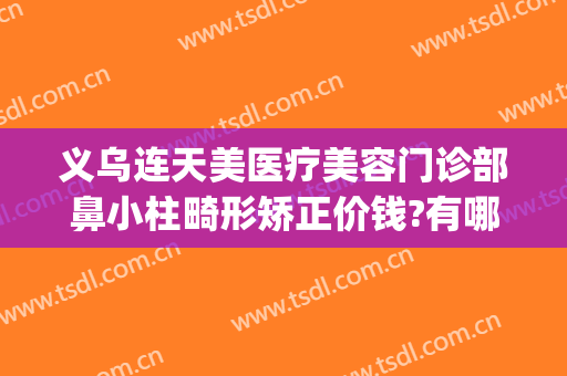 义乌连天美医疗美容门诊部鼻小柱畸形矫正价钱?有哪些优势?(义乌正规整形医院)