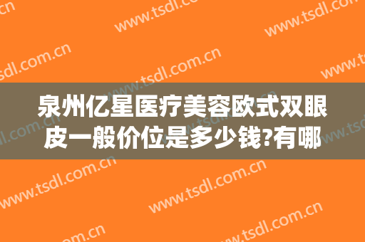 泉州亿星医疗美容欧式双眼皮一般价位是多少钱?有哪些优势?(泉州亿星整形医院)