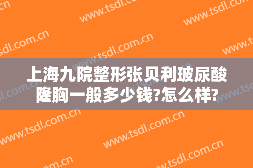 上海九院整形张贝利玻尿酸隆胸一般多少钱?怎么样?