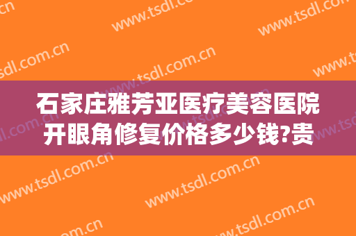 石家庄雅芳亚医疗美容医院开眼角修复价格多少钱?贵不贵?(石家庄华美医疗美容医院)
