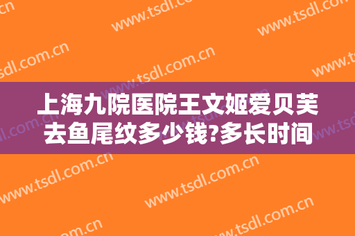 上海九院医院王文姬爱贝芙去鱼尾纹多少钱?多长时间恢复?