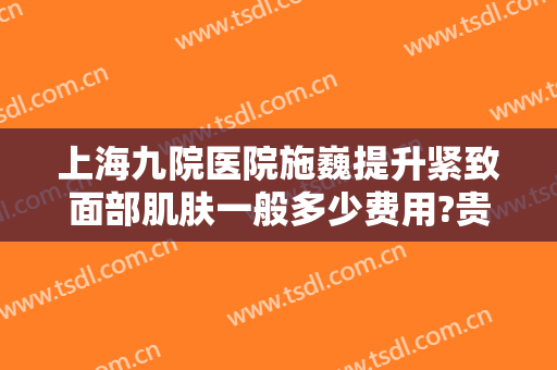 上海九院医院施巍提升紧致面部肌肤一般多少费用?贵不贵?
