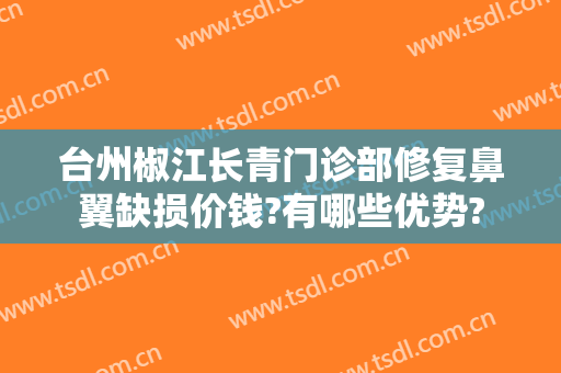 台州椒江长青门诊部修复鼻翼缺损价钱?有哪些优势?