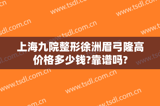 上海九院整形徐洲眉弓隆高价格多少钱?靠谱吗?