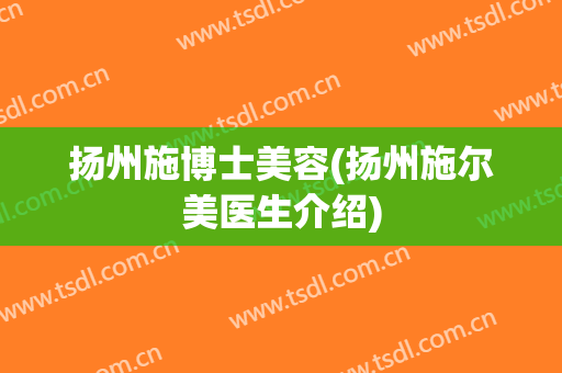 扬州施博士美容(扬州施尔美医生介绍)