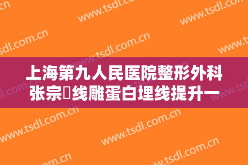 上海第九人民医院整形外科张宗棨线雕蛋白埋线提升一般价位是多少费用?效果怎么样?