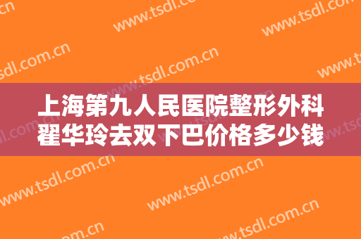 上海第九人民医院整形外科翟华玲去双下巴价格多少钱?多长时间恢复?