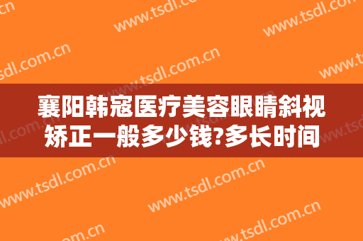 襄阳韩寇医疗美容眼睛斜视矫正一般多少钱?多长时间恢复?