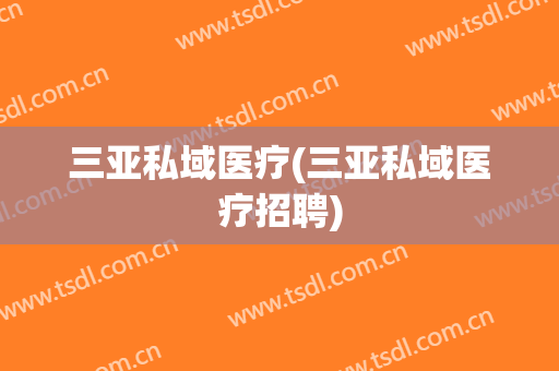 三亚私域医疗(三亚私域医疗招聘)