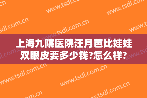 上海九院医院汪月芭比娃娃双眼皮要多少钱?怎么样?
