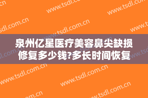 泉州亿星医疗美容鼻尖缺损修复多少钱?多长时间恢复?